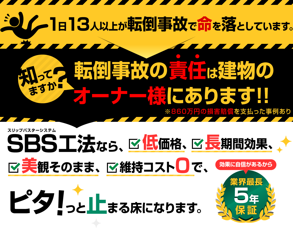 転倒事故の責任は建物のオーナー様にあります！SBS工法なら低価格、長期間効果、美観そのまま、維持コスト０、５年保証で、ピタッと止まる床になります！